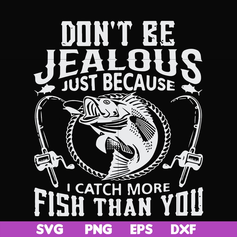 FN000653-Don't be jealous just because I catch more fish than you svg, png, dxf, eps file FN000653.jpg