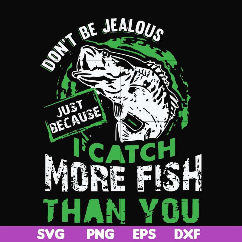 FN000654-Don't be jealous just because I catch more fish than you svg, png, dxf, eps file FN000654.jpg