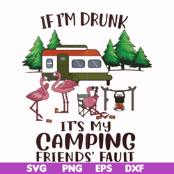if i'm drunk it's my camping friends' fault svg, png, dxf, eps file fn000682