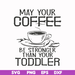 may your coffee be stronger than your toddler svg, png, dxf, eps file fn000686