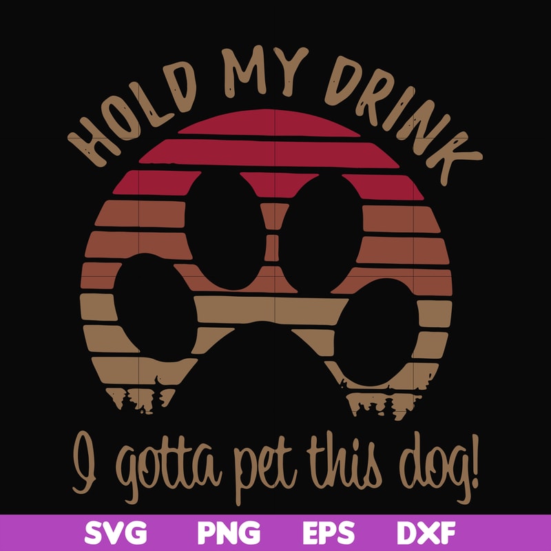 FN000691-Hold my drink I gotta pet this dog svg, png, dxf, eps file FN000691.jpg