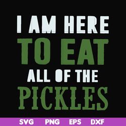 i am here to eat all of the pickles svg, png, dxf, eps file fn00074