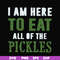 FN00074-I am here to eat all of the pickles svg, png, dxf, eps file FN00074.jpg