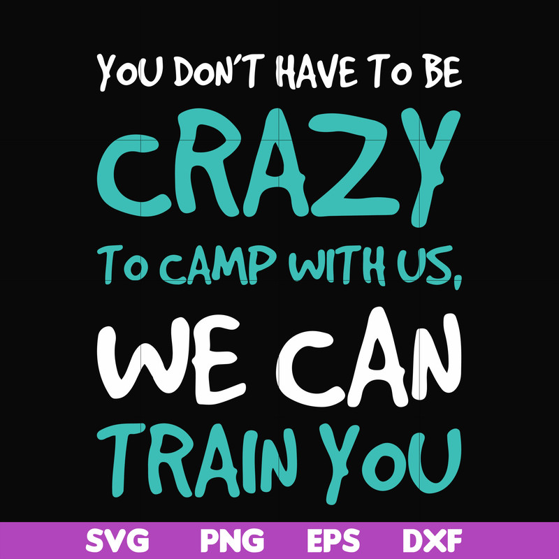 CMP086-You don't have to be crazy to camp with us, we can train you svg, png, dxf, eps digital file CMP086.jpg