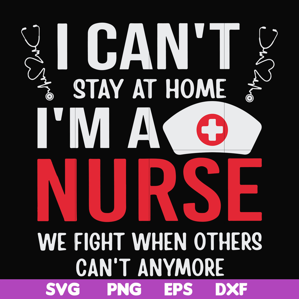 FN0001018-I can't stay at home I'm a nurse we fight when others can't anymore svg, png, dxf, eps file FN0001018.jpg