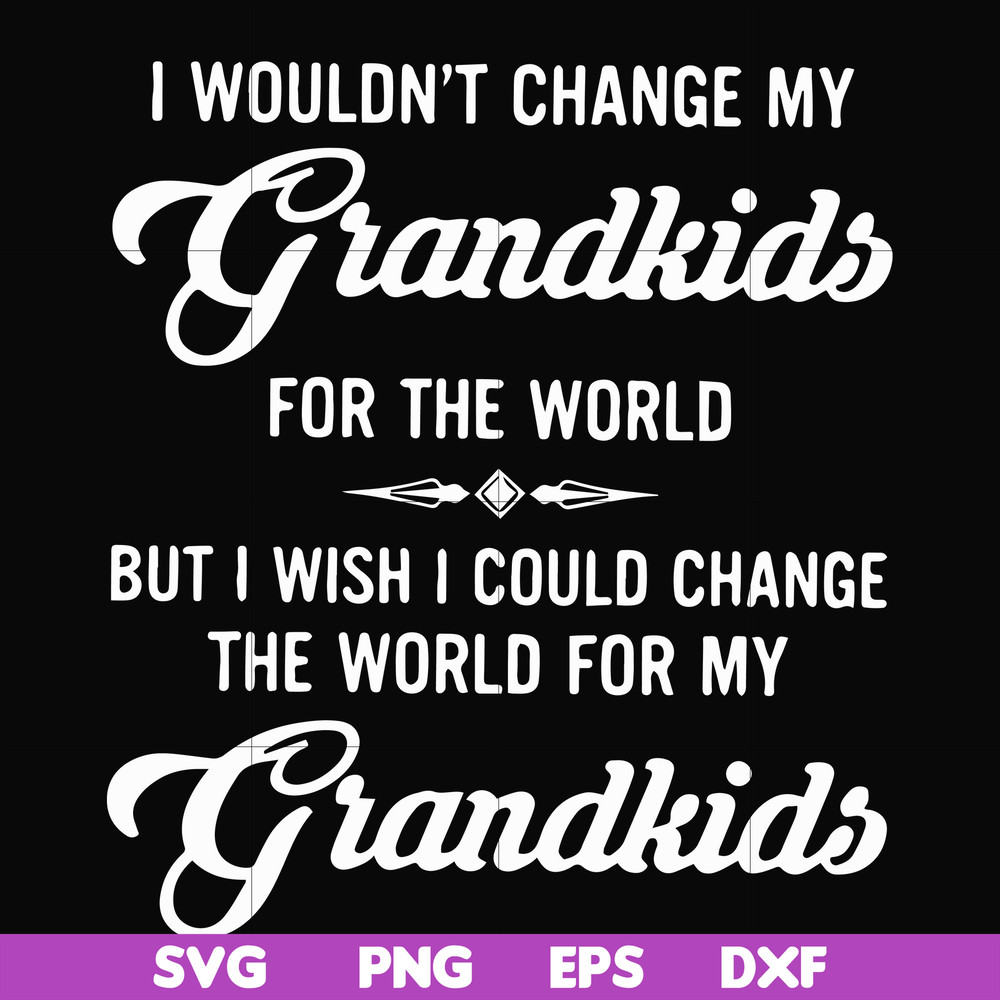 FN000332-I wouldn't change my grandkids for the world but I wish I could change the world for my grandkids svg, png, dxf, eps file FN000332.jpg