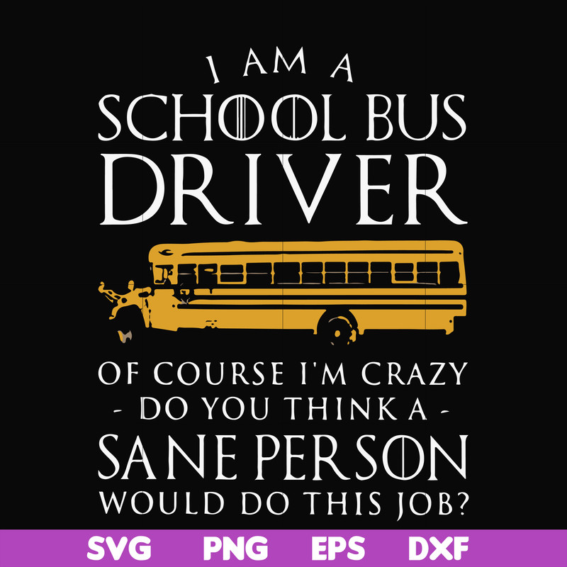 FN000363-I am a school bus driver of course i'm crazy do you think a sane person would do this job svg, png, dxf, eps file FN000363.jpg