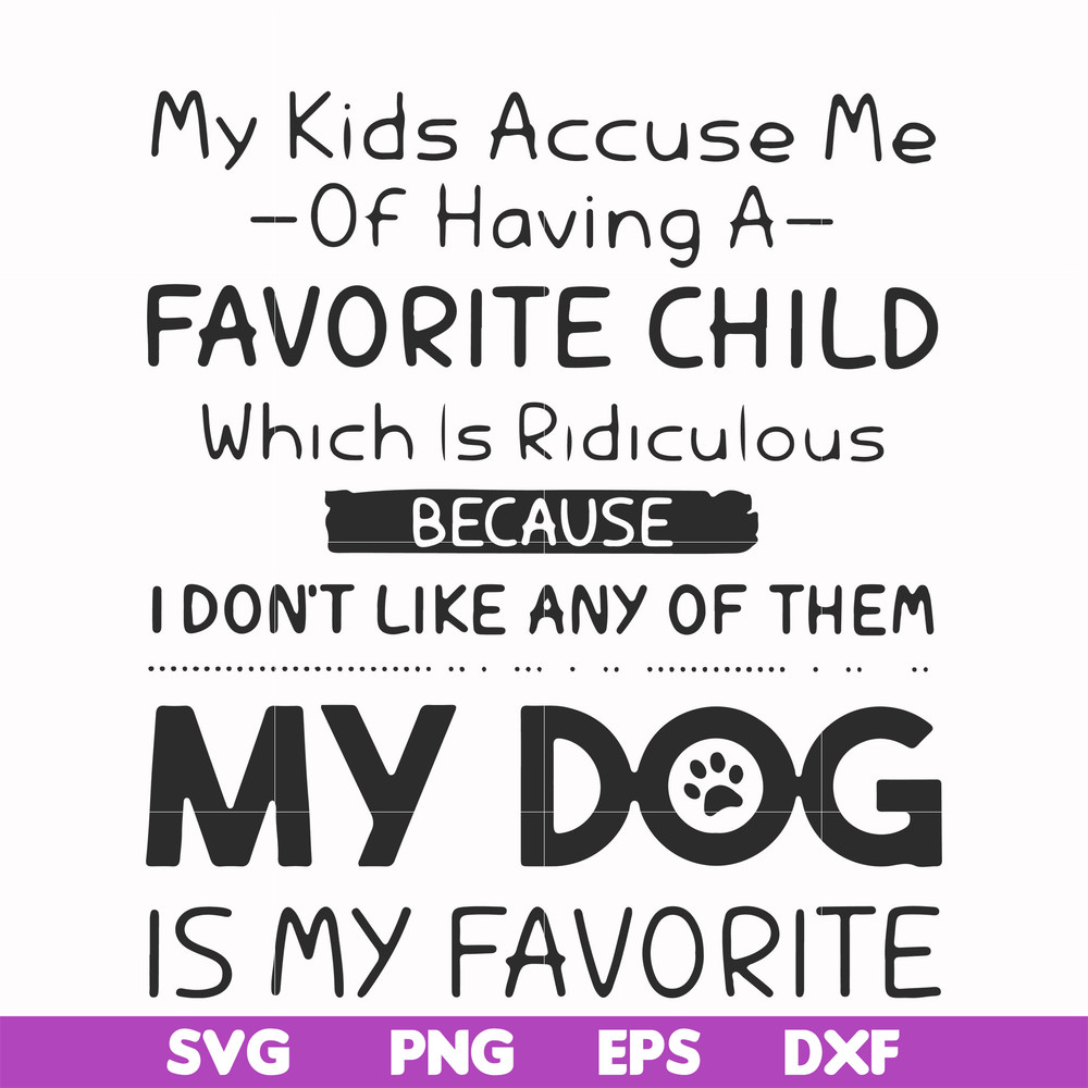 FN000373-My kids accuse me of having a favorite child which is ridiculous because I don't like any of them my dog is my favorite svg, png, dxf, eps file FN00037
