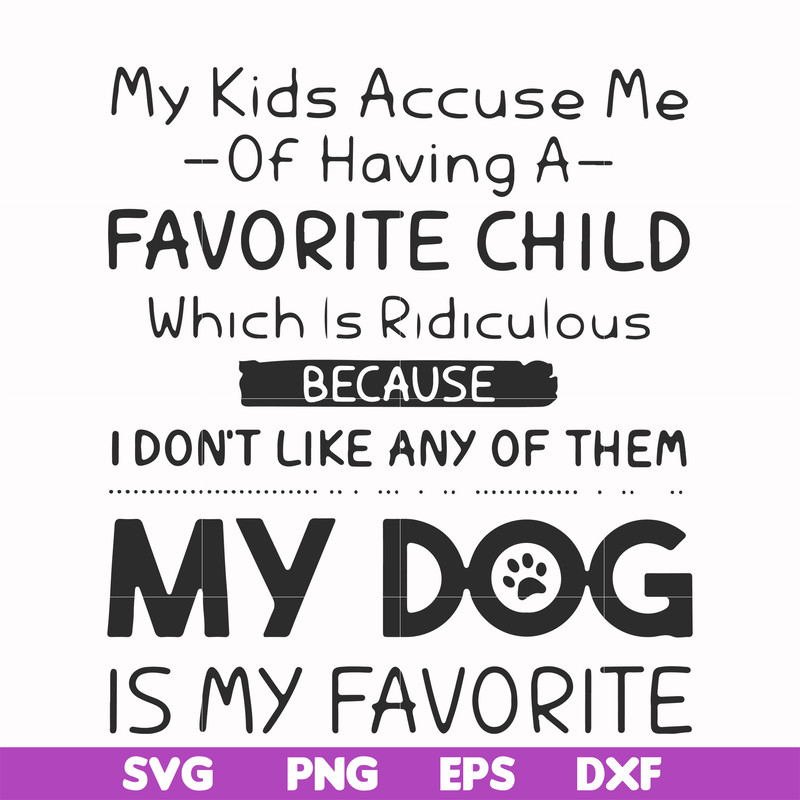 FN000373-My kids accuse me of having a favorite child which is ridiculous because I don't like any of them my dog is my favorite svg, png, dxf, eps file FN00037