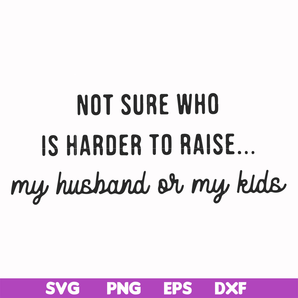 FN000382-Not sure who is harder to raise my husband or my kids svg, png, dxf, eps file FN000382.jpg
