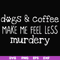 FN000398-Dogs & coffee make me feel less murdery svg, png, dxf, eps file FN000398.jpg