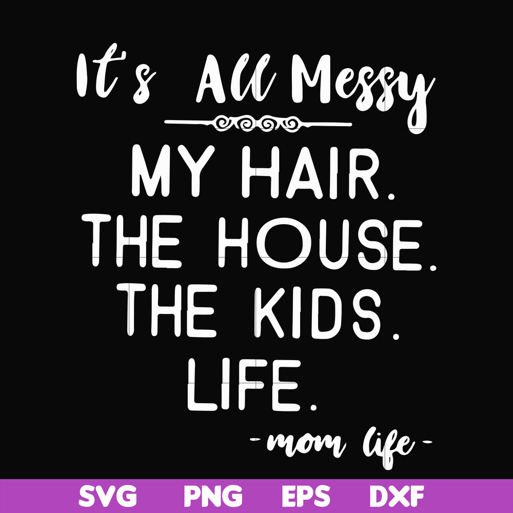 FN000420-It's all messy my hair the house the kids life svg, png, dxf, eps file FN000420.jpg