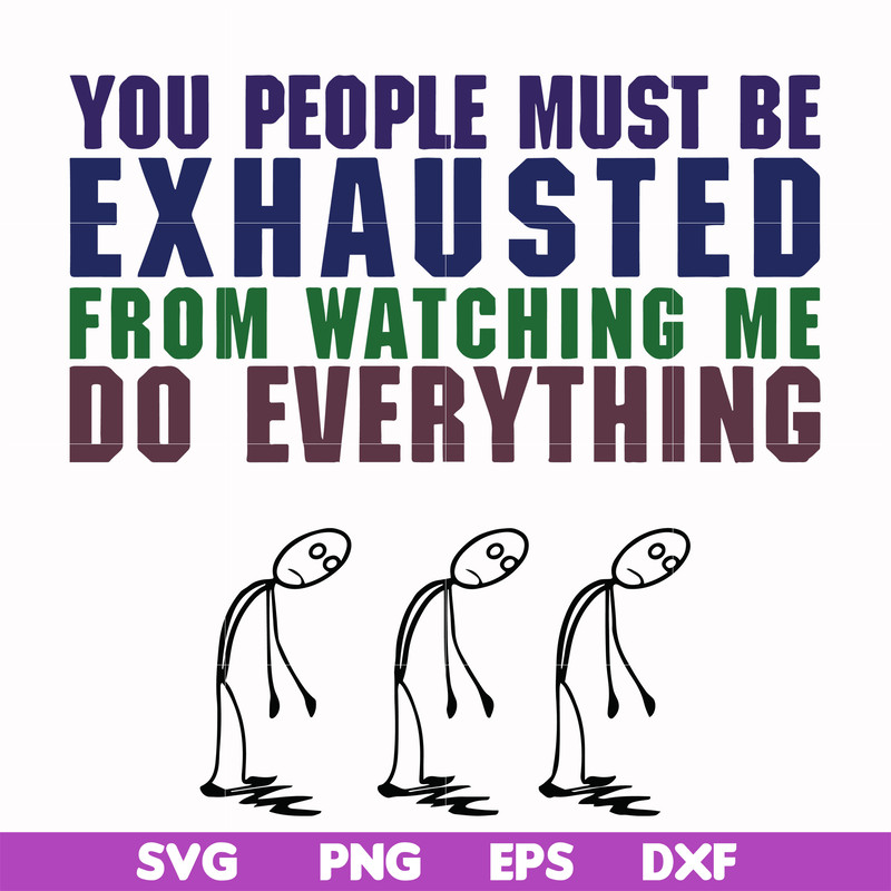 FN000432-You people must be exhausted from watching me do everything svg, png, dxf, eps file FN000432.jpg