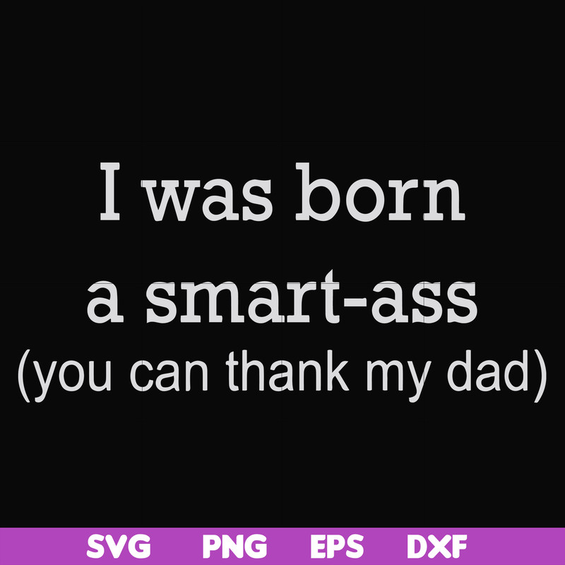 FN000450-I was born a smart-ass you can thank my dad svg, png, dxf, eps file FN000450.jpg