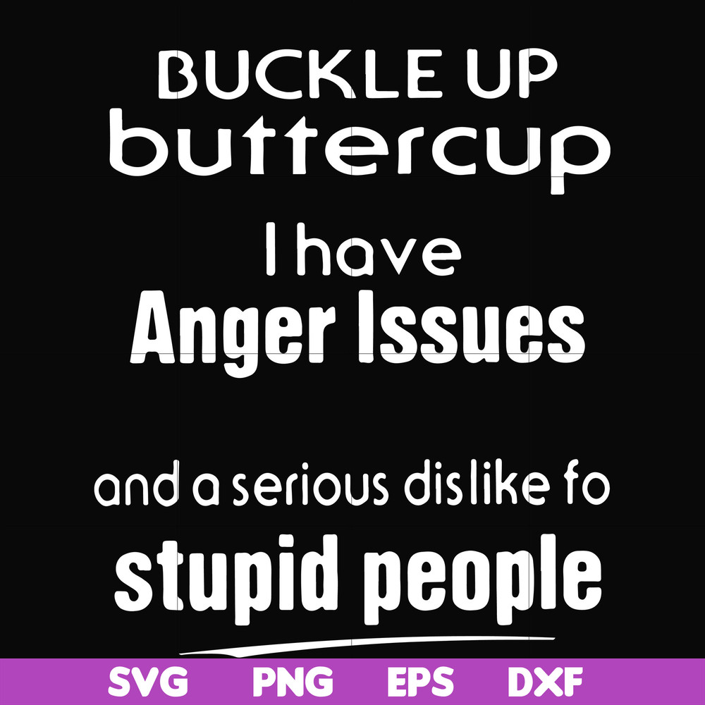 FN000454-Buckle up buttercup I have anger issues and a serious dislike to stupid people svg, png, dxf, eps file FN000454.jpg