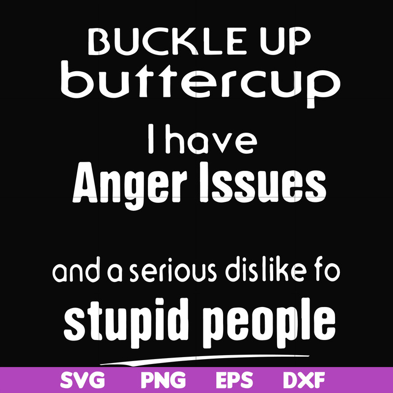 FN000454-Buckle up buttercup I have anger issues and a serious dislike to stupid people svg, png, dxf, eps file FN000454.jpg