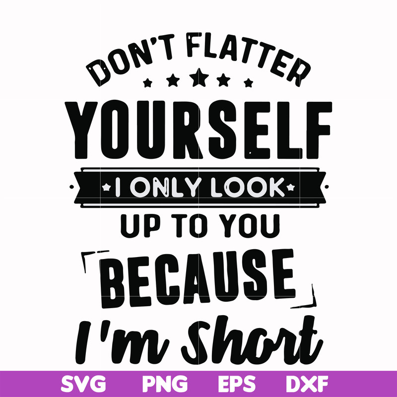 FN00046-Don't flatter yourself I only look up to you because I'm short svg, png, dxf, eps file FN00046.jpg