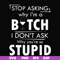 FN000464-Stop asking why I'm a bitch I don't ask why you're so stupid svg, png, dxf, eps file FN000464.jpg