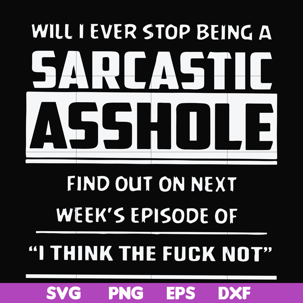 FN000465-Will I ever stop being a sarcastic asshole find out on next week's episode of I think the fuck not svg, png, dxf, eps file FN000465.jpg