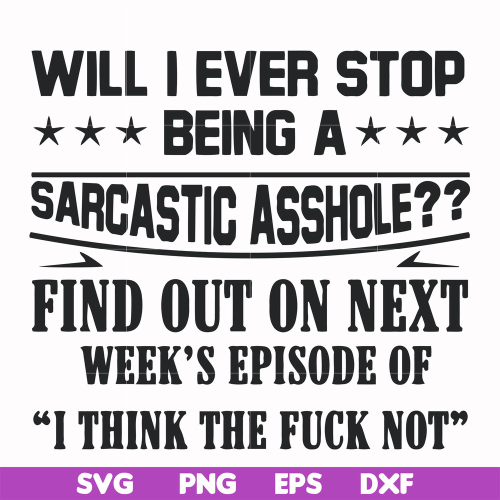 FN000466-Will I ever stop being a sarcastic asshole find out on next week's episode of I think the fuck not svg, png, dxf, eps file FN000466.jpg