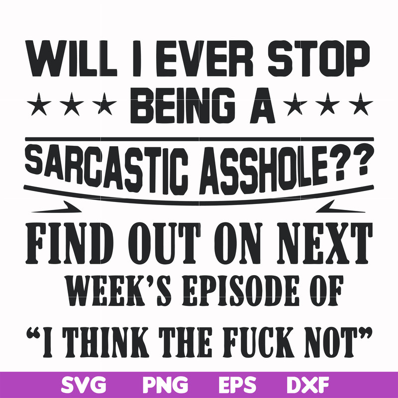 FN000466-Will I ever stop being a sarcastic asshole find out on next week's episode of I think the fuck not svg, png, dxf, eps file FN000466.jpg