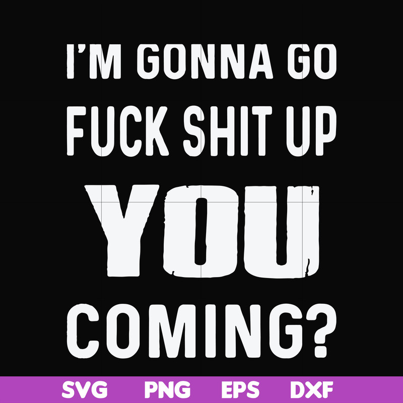 FN000469-I'm gonna go fuck shit up you coming svg, png, dxf, eps file FN000469.jpg