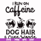 FN000470-I run on caffeine dog hair cuss words svg, png, dxf, eps file FN000470.jpg