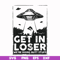 FN000498-Get in loser we're doing butt stuff svg, png, dxf, eps file FN000498.jpg