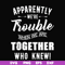 FN00054-Apparently we're trouble when we are together who knew svg, png, dxf, eps file FN00054.jpg