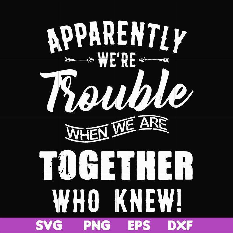 FN00054-Apparently we're trouble when we are together who knew svg, png, dxf, eps file FN00054.jpg