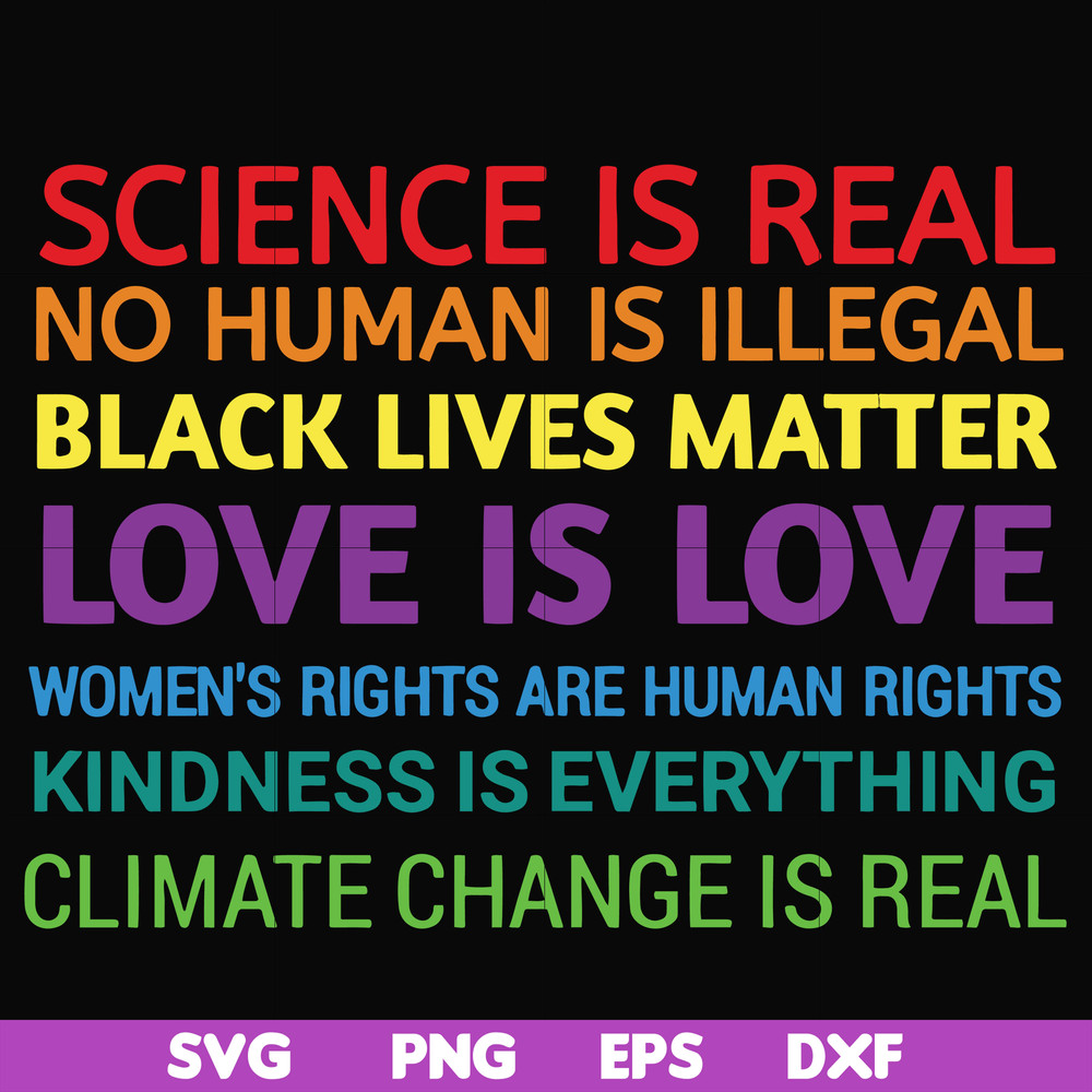 OTH0017-Science is real! Black lives matter! No human is illegal! Love is love! Women's rights are human rights! Kindness is everything! svg, png, dxf, eps digi
