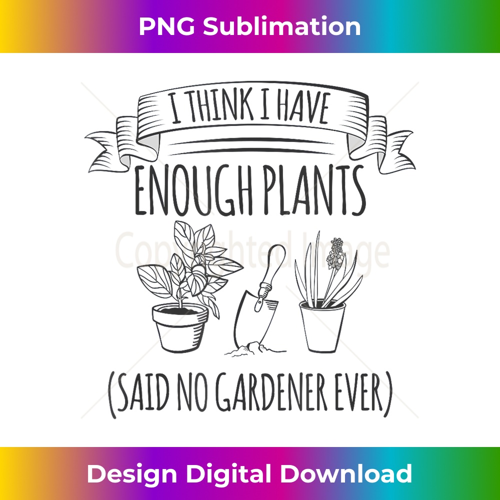 I Think I Have Enough Plants Said No Gardener Ever - Vintage Sublimation PNG Download