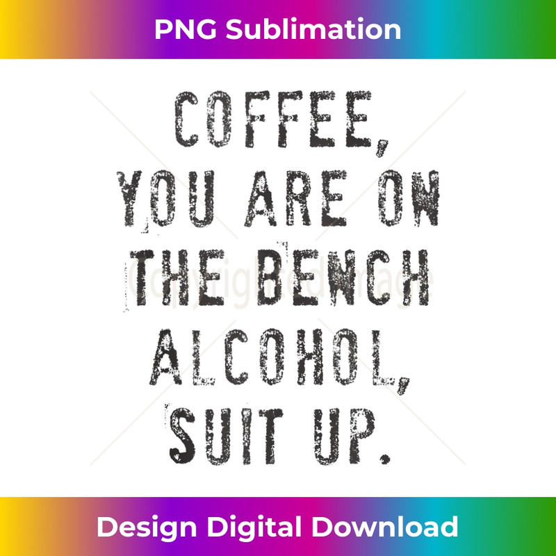 Coffee You Are On The Bench Alcohol Suit Up - Exclusive PNG Sublimation Download