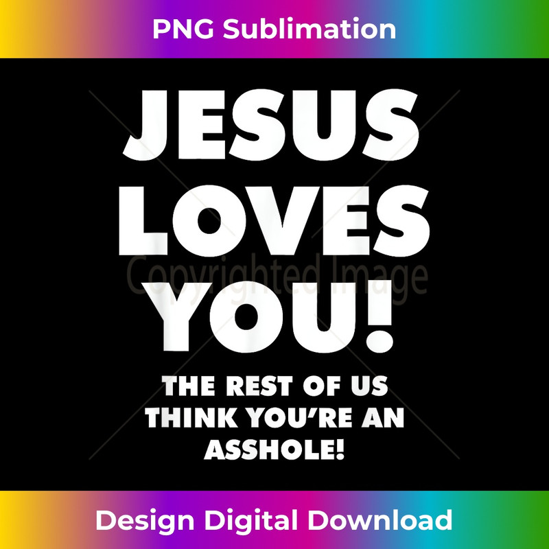 JESUS LOVES YOU! THE REST OF US THINK YOU'RE AN ASSHOLE! - Signature Sublimation PNG File