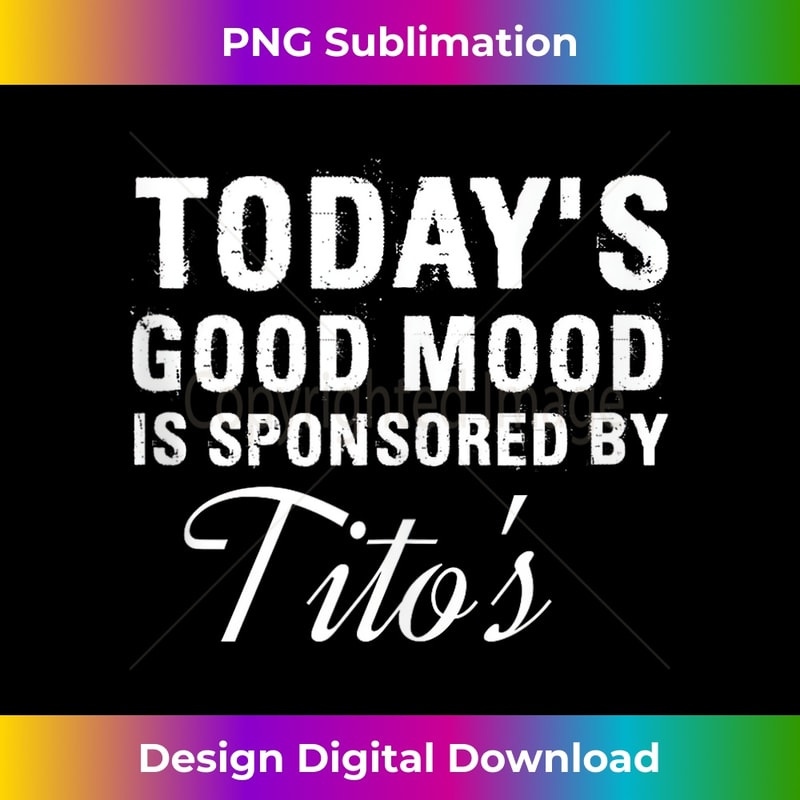 Today's Good Mood Is Sponsored By Tito's Apparel 1 - Vintage Sublimation PNG Download