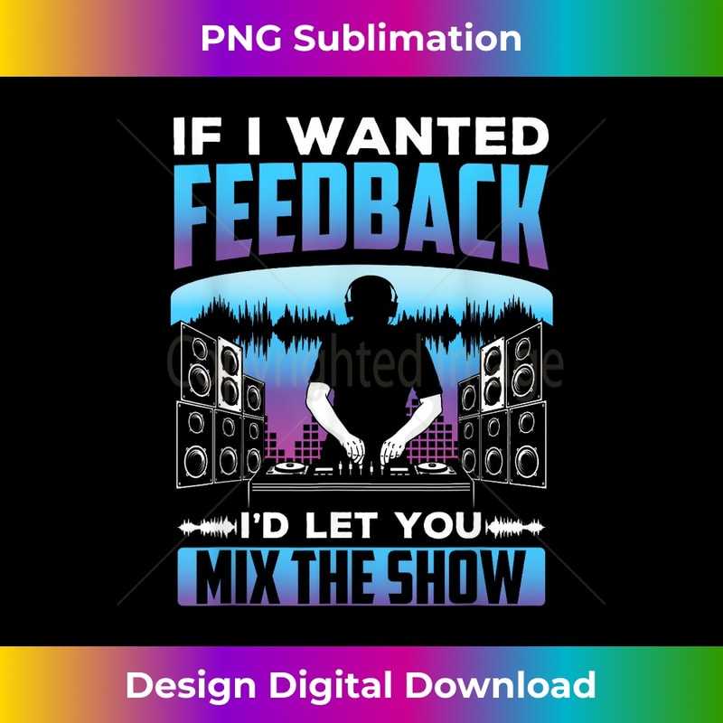If I Wanted Feedback I'd Let You Mix The Show Sound Engineer - PNG Transparent Sublimation Design