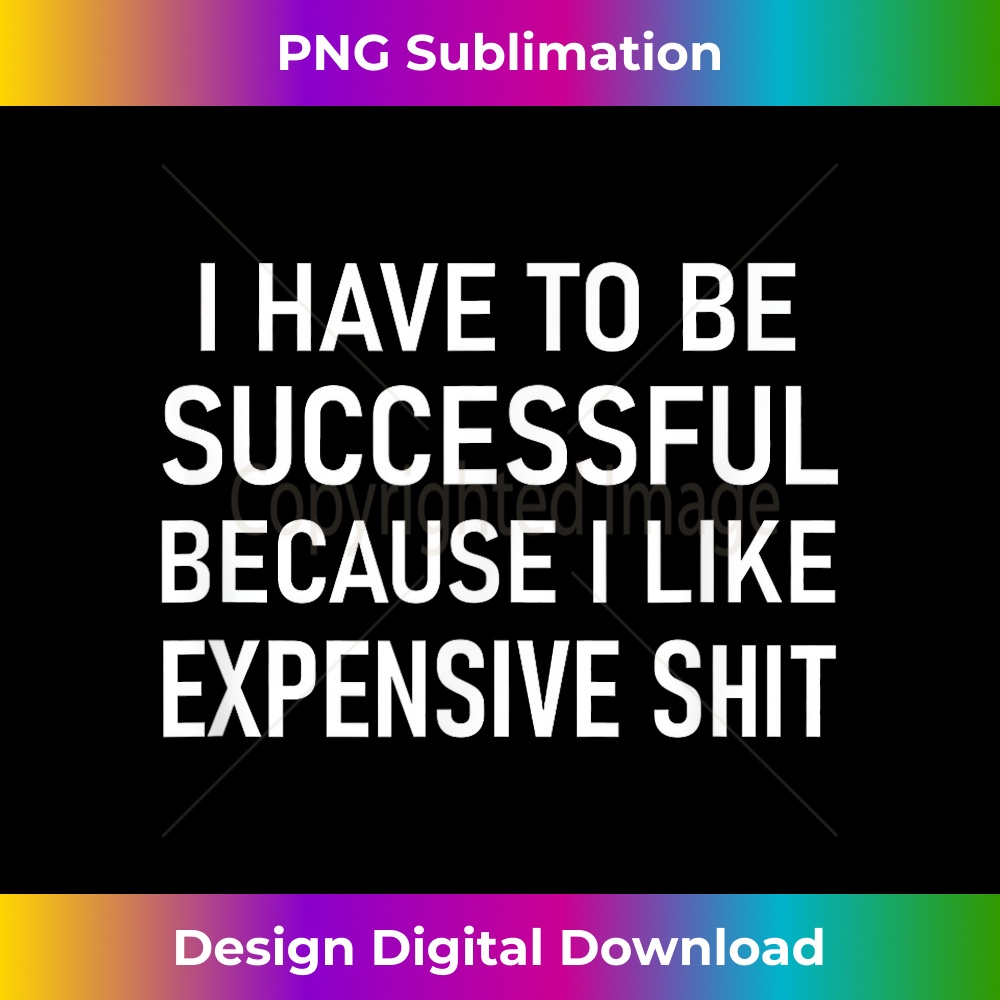 I Have To Be Successful Because I Like Expensive Shit, Funny - Vintage Sublimation PNG Download