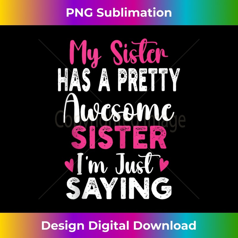 My Sister Has A Pretty Awesome Sister I'm Just Saying Funny 1 - Instant Sublimation Digital Download