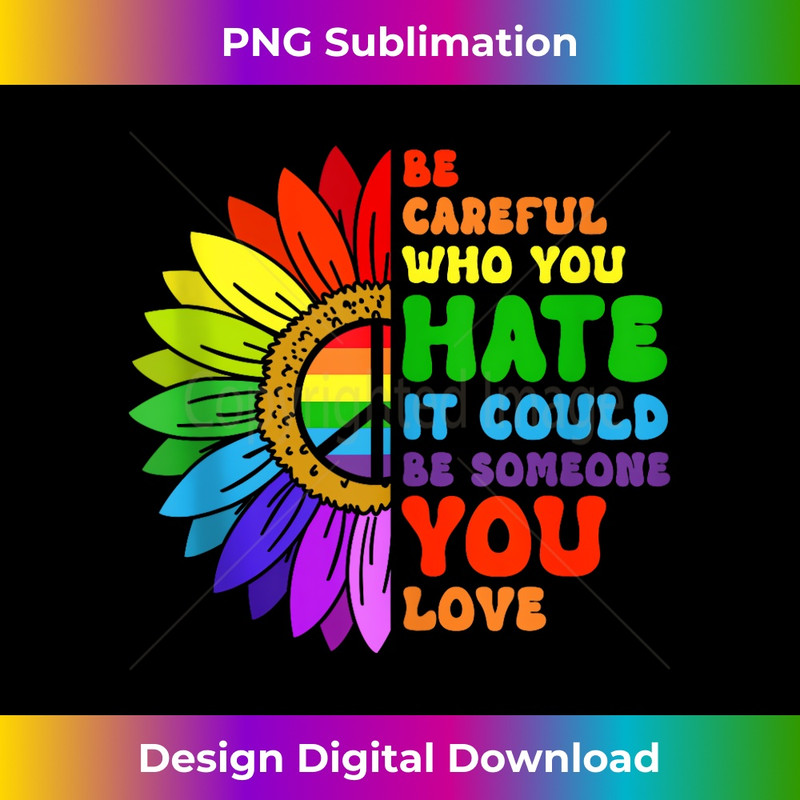 Be Careful Who You Hate It Be Someone You Love LGBT Pride - Exclusive PNG Sublimation Download