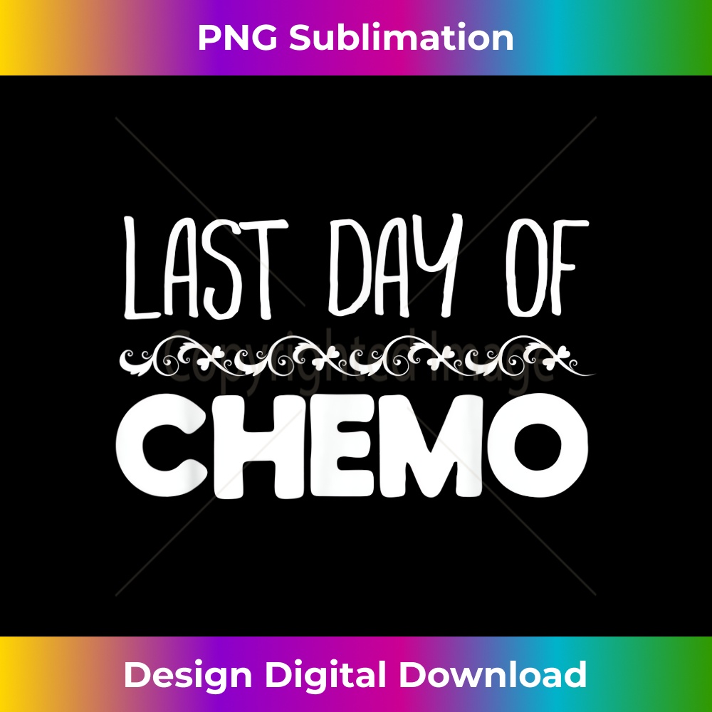 Last Day of Chemo No More Cancer 1 - Artistic Sublimation Digital File