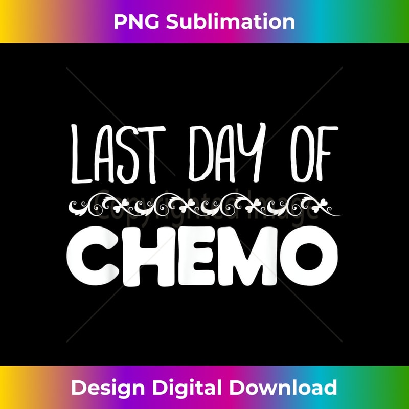 Last Day of Chemo No More Cancer 1 - Artistic Sublimation Digital File