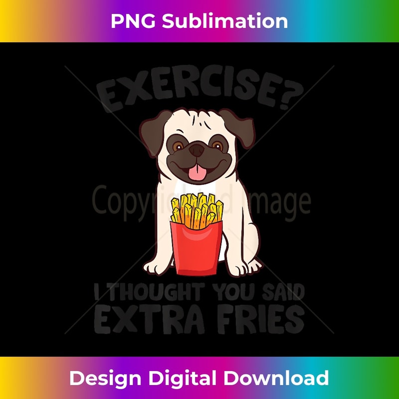 Exercise I Thought You Said Extra Fries Pug Dog Puppy - Aesthetic Sublimation Digital File