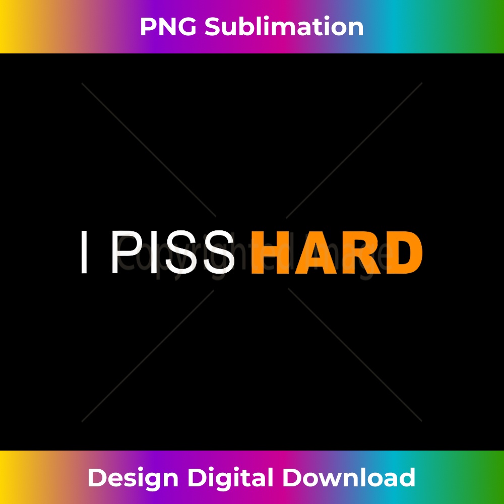 I Piss Hard Funny Meme Sarcasm - Exclusive Sublimation Digital File