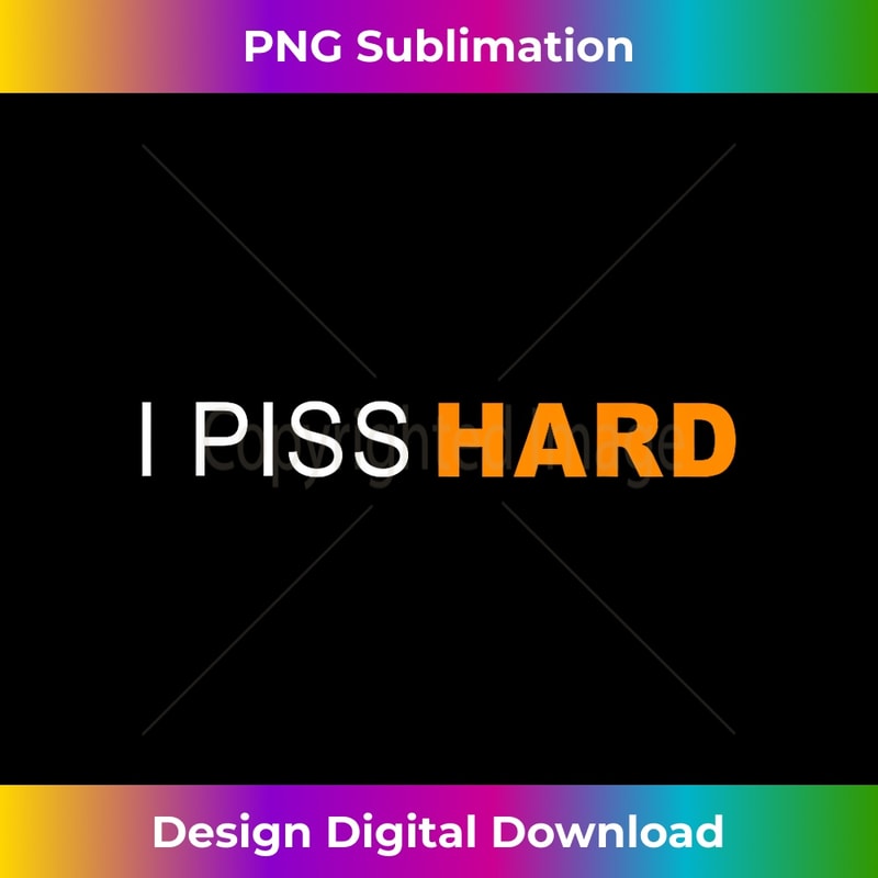 I Piss Hard Funny Meme Sarcasm - Exclusive Sublimation Digital File