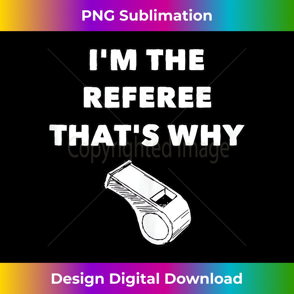 I'm The Referee That's Why - Funny Referee s Football - High-Quality PNG Sublimation Download