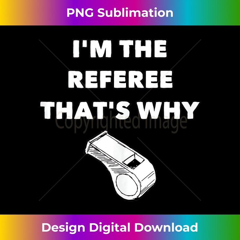 I'm The Referee That's Why - Funny Referee s Football - High-Quality PNG Sublimation Download