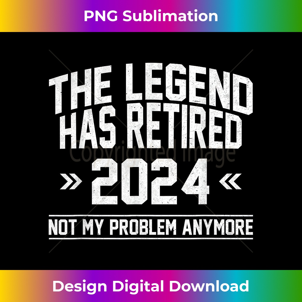 Legend Has Retired 2024 Not My Problem Anymore Retirement 1 - Special Edition Sublimation PNG File