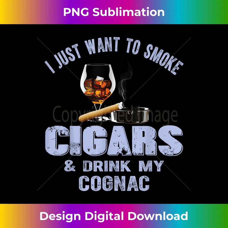 I Just Want To Smoke Cigars and Drink My Cognac - Decorative Sublimation PNG File