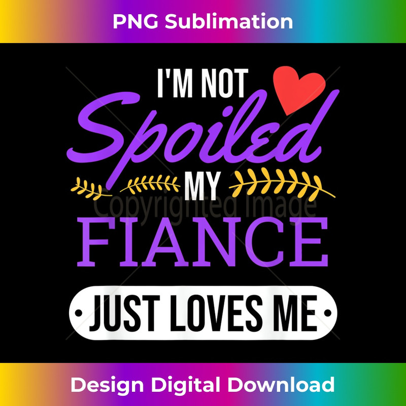 I'm Not Spoiled My Fiance Just Loves Me Funny Engagement 1 - Creative Sublimation PNG Download