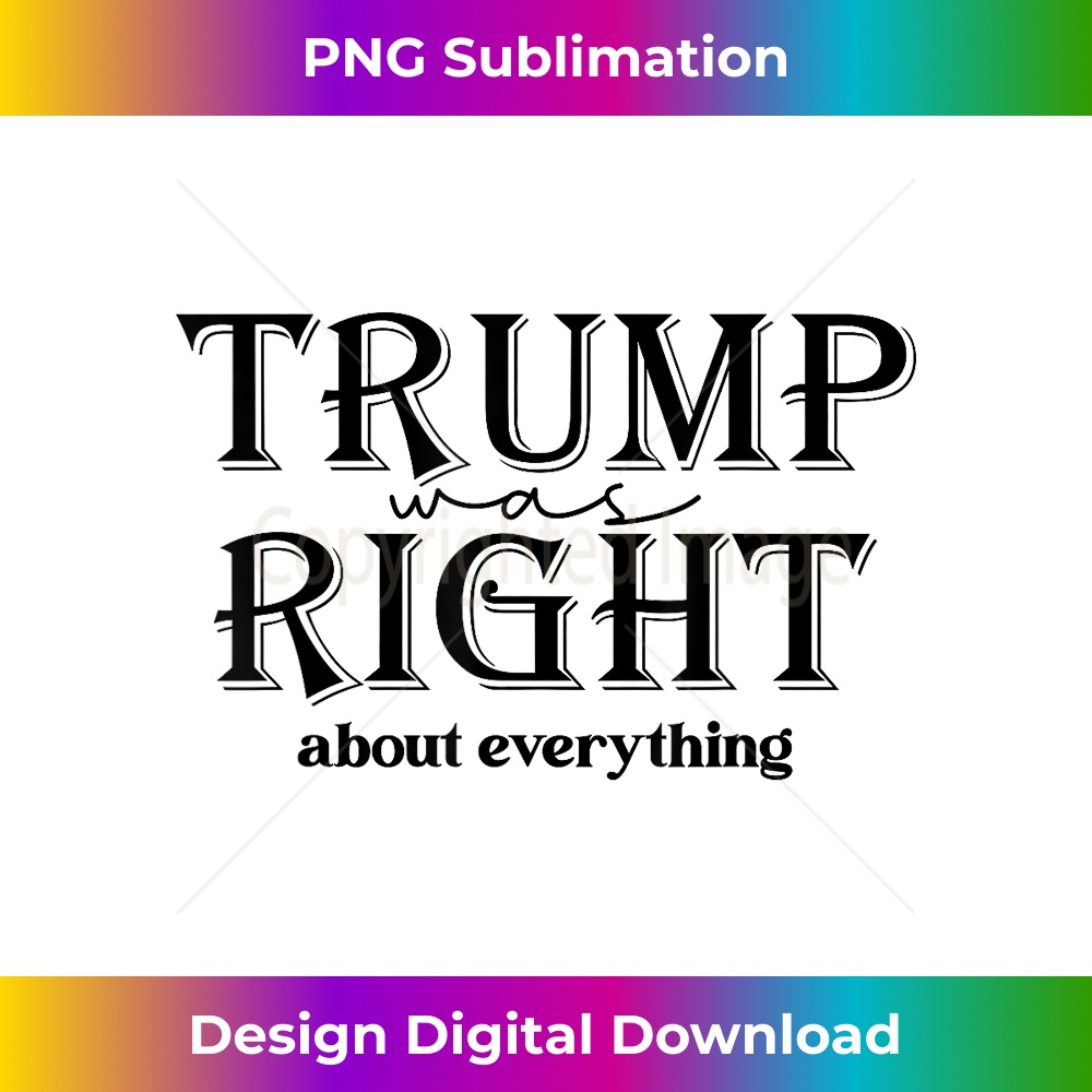 Trump Was Right About Everything, Donald Trump Supporters 3 - PNG Transparent Sublimation File